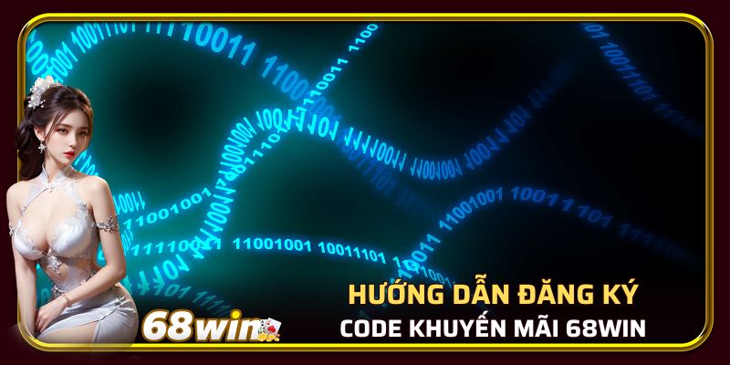 Hướng dẫn trình tự đăng ký nhận code 68Win