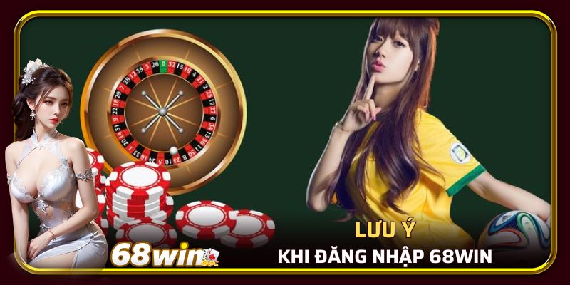 Lưu ý khi thực hiện đăng nhập và sử dụng 68WIN