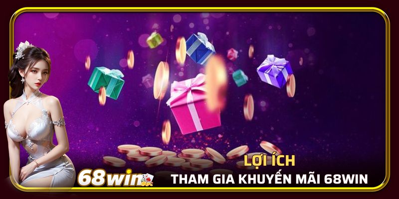 Một số lợi ích nổi bật khi tham gia khuyến mãi 68WIN