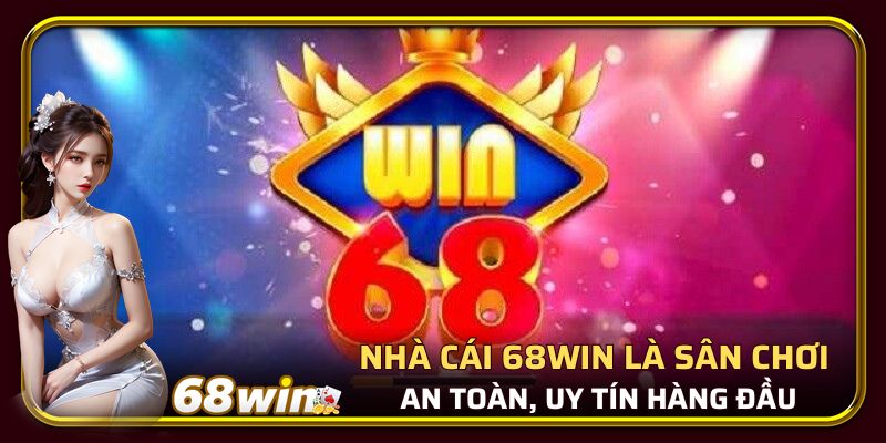 Nhà cái 68win là sân chơi an toàn, uy tín hàng đầu